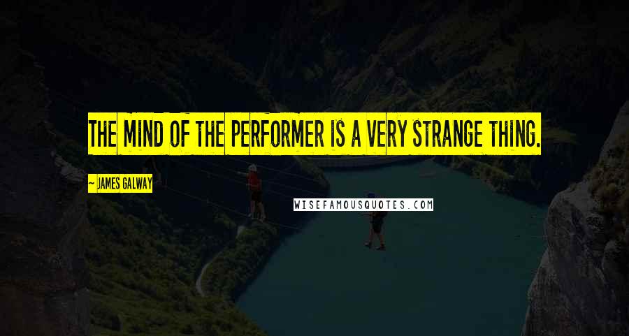 James Galway Quotes: The mind of the performer is a very strange thing.