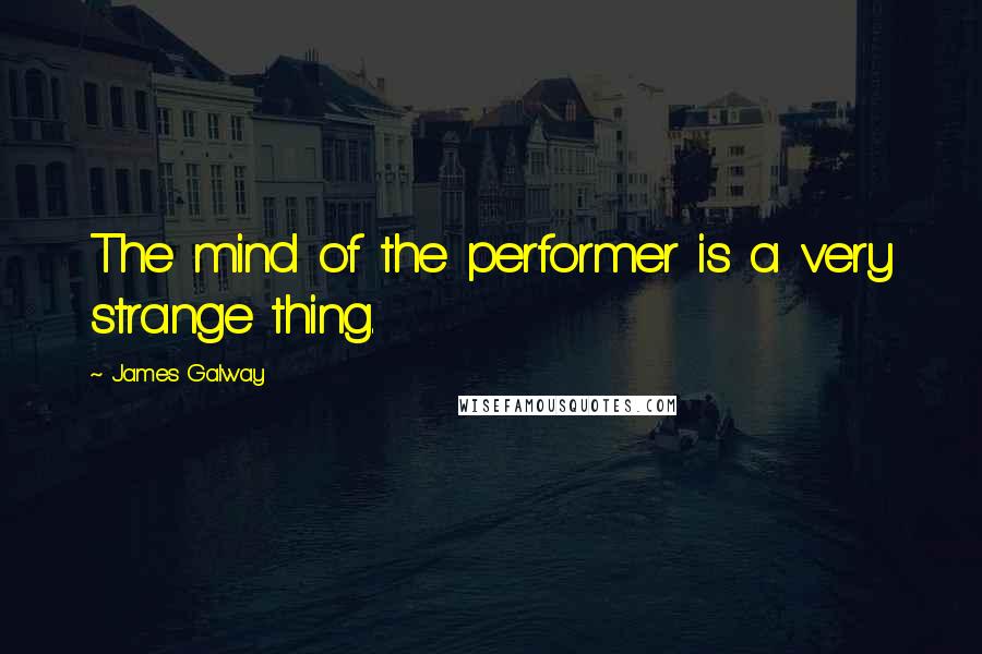 James Galway Quotes: The mind of the performer is a very strange thing.