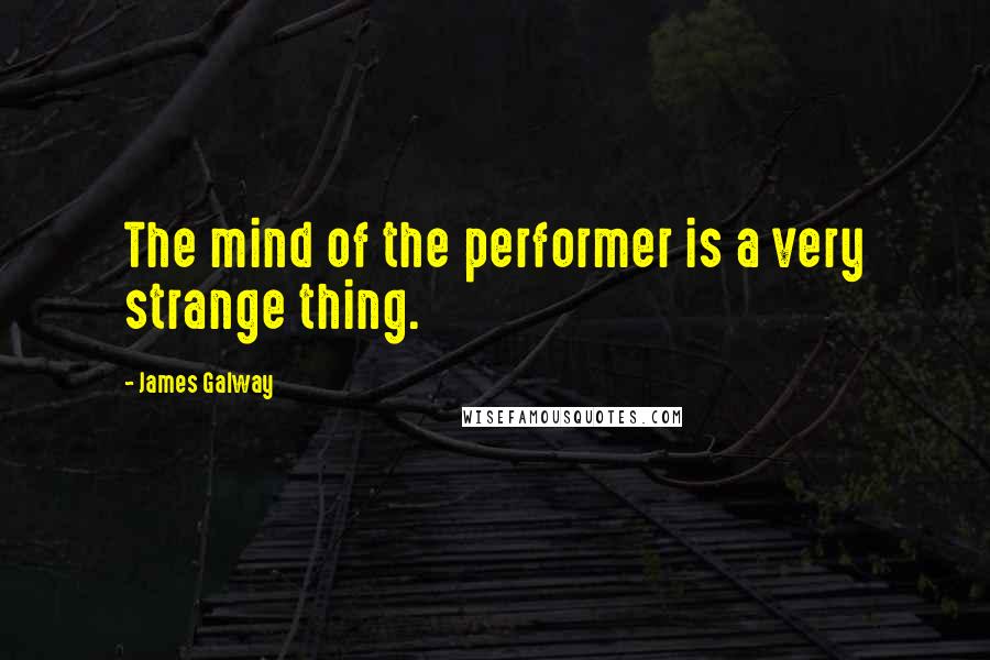 James Galway Quotes: The mind of the performer is a very strange thing.