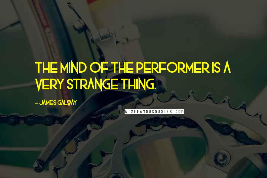 James Galway Quotes: The mind of the performer is a very strange thing.