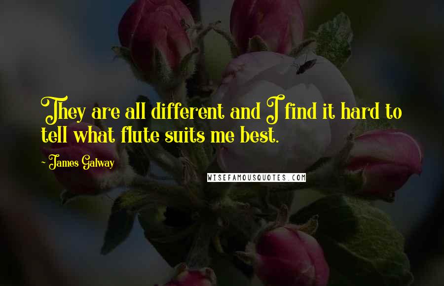 James Galway Quotes: They are all different and I find it hard to tell what flute suits me best.