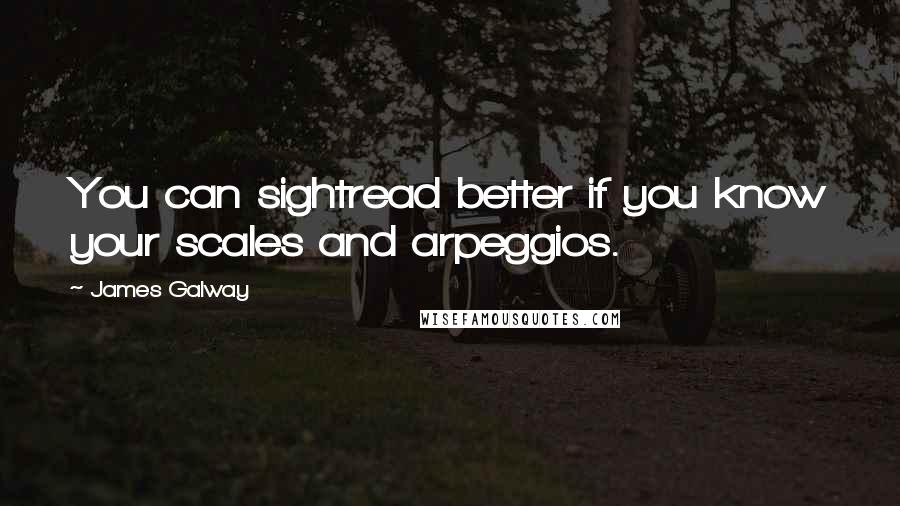 James Galway Quotes: You can sightread better if you know your scales and arpeggios.