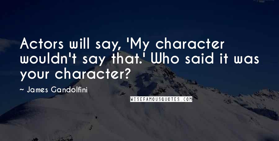 James Gandolfini Quotes: Actors will say, 'My character wouldn't say that.' Who said it was your character?