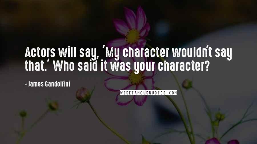 James Gandolfini Quotes: Actors will say, 'My character wouldn't say that.' Who said it was your character?