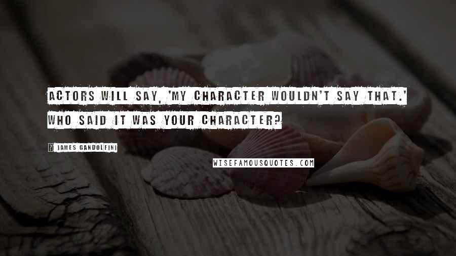 James Gandolfini Quotes: Actors will say, 'My character wouldn't say that.' Who said it was your character?