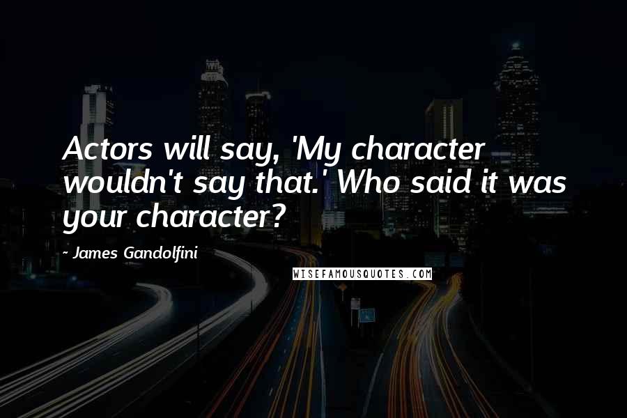 James Gandolfini Quotes: Actors will say, 'My character wouldn't say that.' Who said it was your character?