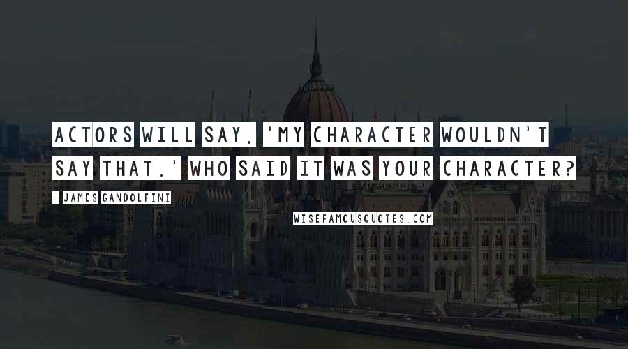 James Gandolfini Quotes: Actors will say, 'My character wouldn't say that.' Who said it was your character?