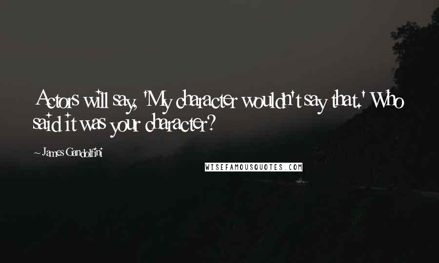 James Gandolfini Quotes: Actors will say, 'My character wouldn't say that.' Who said it was your character?