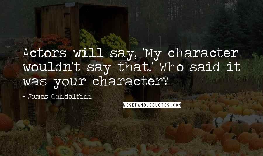 James Gandolfini Quotes: Actors will say, 'My character wouldn't say that.' Who said it was your character?