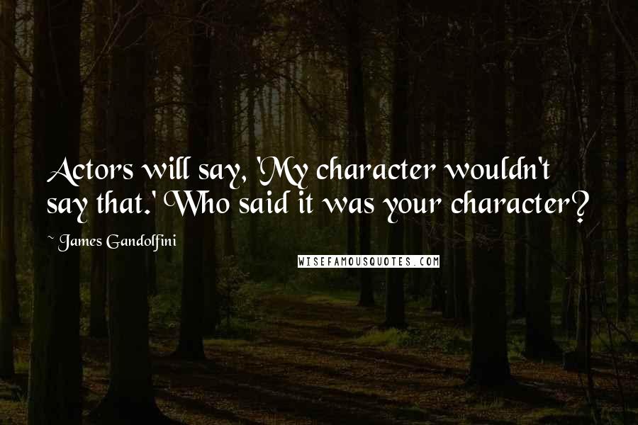 James Gandolfini Quotes: Actors will say, 'My character wouldn't say that.' Who said it was your character?