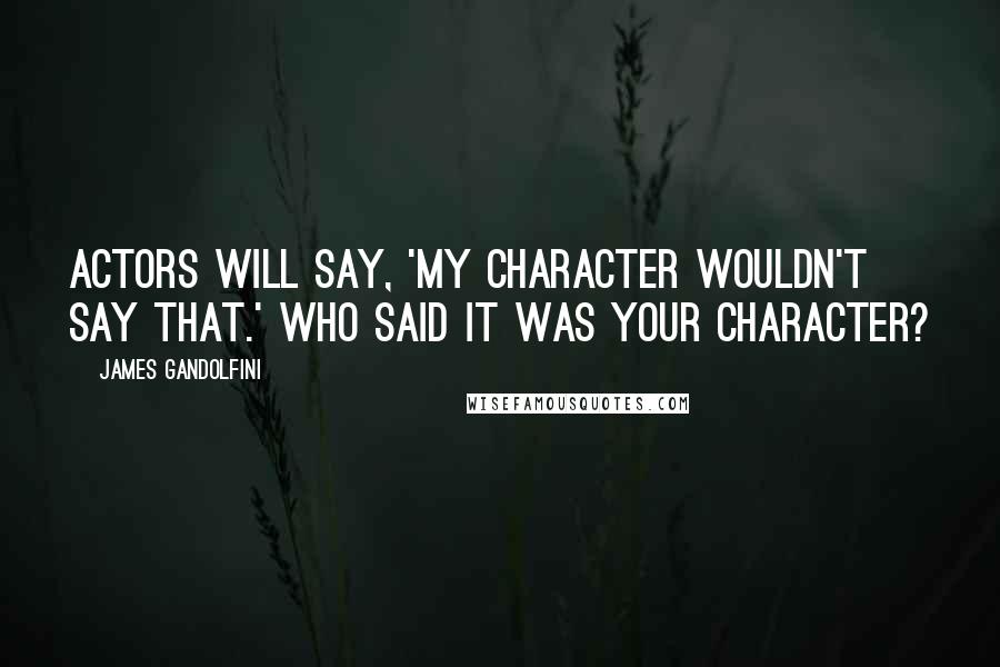 James Gandolfini Quotes: Actors will say, 'My character wouldn't say that.' Who said it was your character?