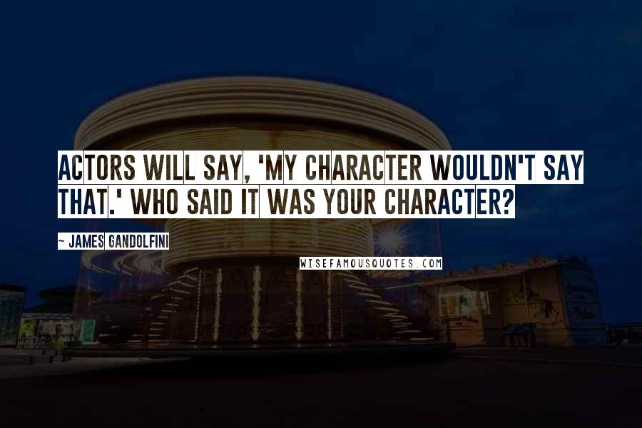 James Gandolfini Quotes: Actors will say, 'My character wouldn't say that.' Who said it was your character?