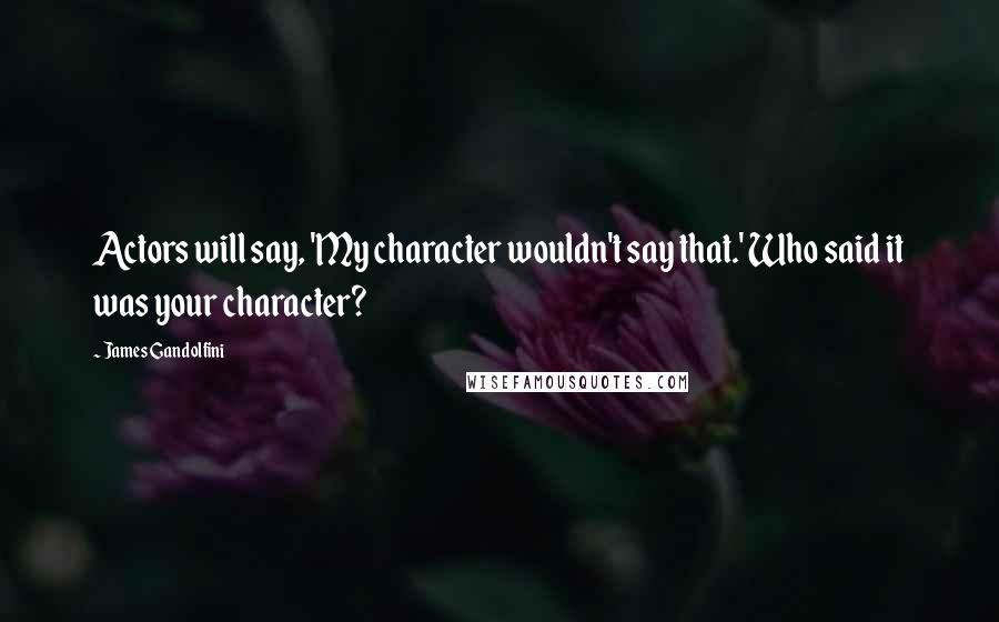 James Gandolfini Quotes: Actors will say, 'My character wouldn't say that.' Who said it was your character?