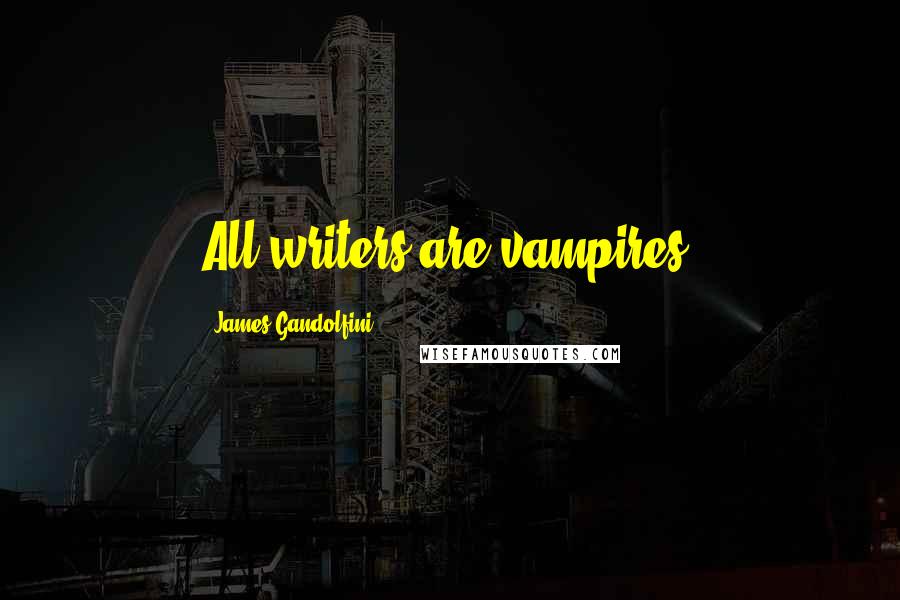 James Gandolfini Quotes: All writers are vampires.