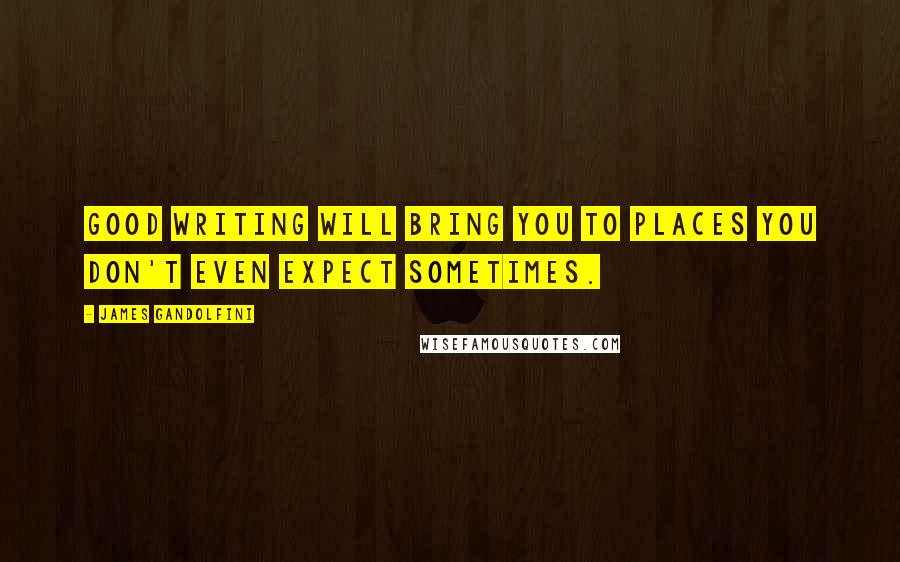 James Gandolfini Quotes: Good writing will bring you to places you don't even expect sometimes.