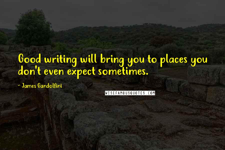 James Gandolfini Quotes: Good writing will bring you to places you don't even expect sometimes.