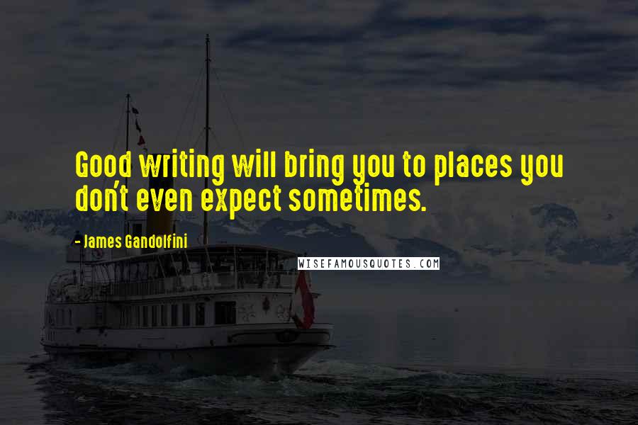 James Gandolfini Quotes: Good writing will bring you to places you don't even expect sometimes.