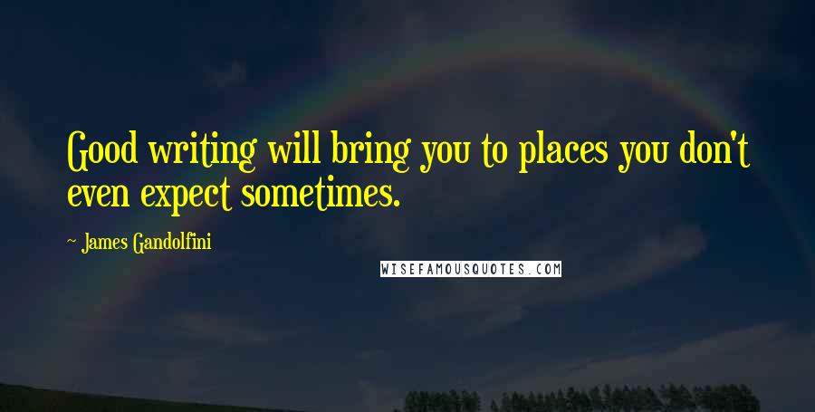 James Gandolfini Quotes: Good writing will bring you to places you don't even expect sometimes.