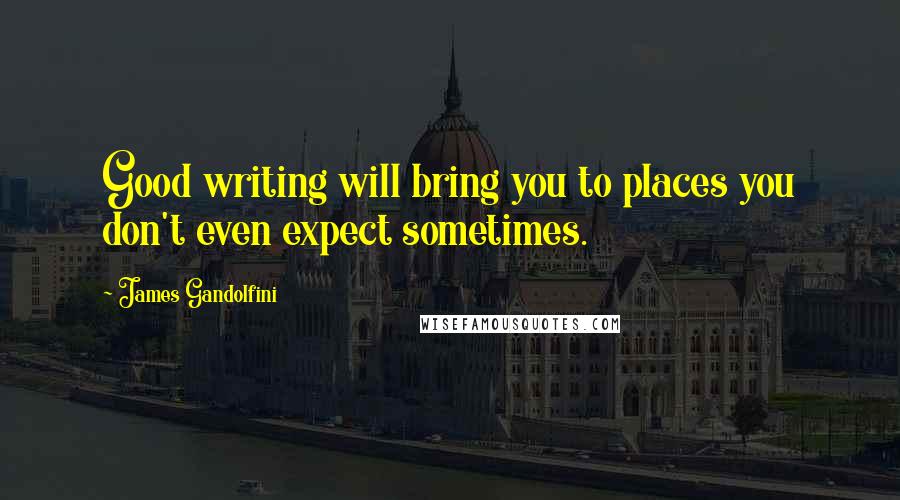 James Gandolfini Quotes: Good writing will bring you to places you don't even expect sometimes.