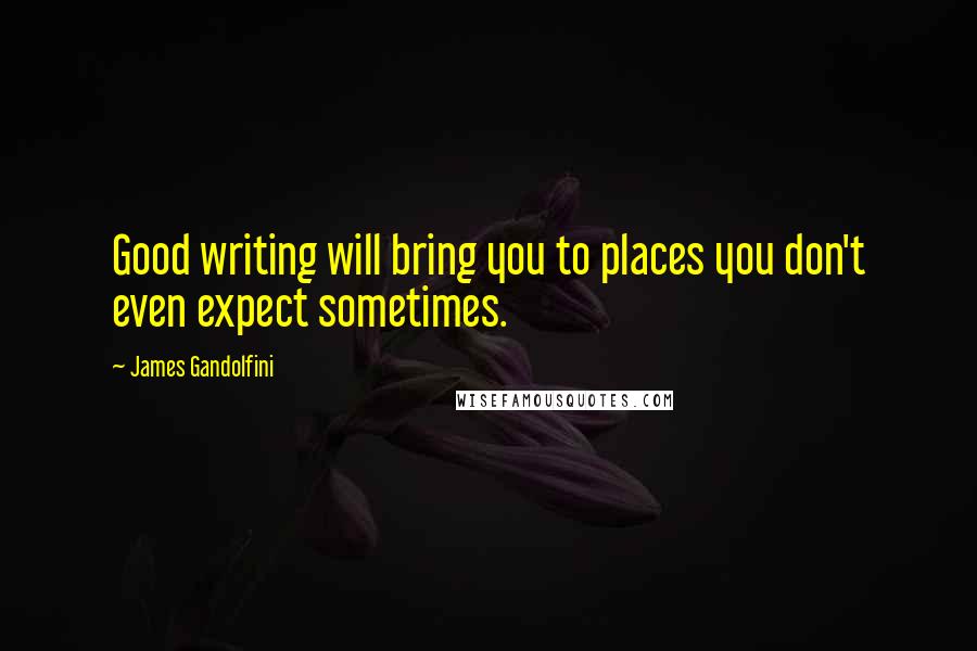 James Gandolfini Quotes: Good writing will bring you to places you don't even expect sometimes.