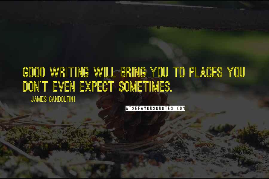 James Gandolfini Quotes: Good writing will bring you to places you don't even expect sometimes.