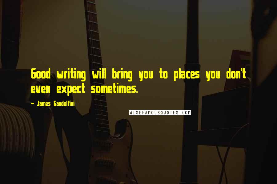 James Gandolfini Quotes: Good writing will bring you to places you don't even expect sometimes.