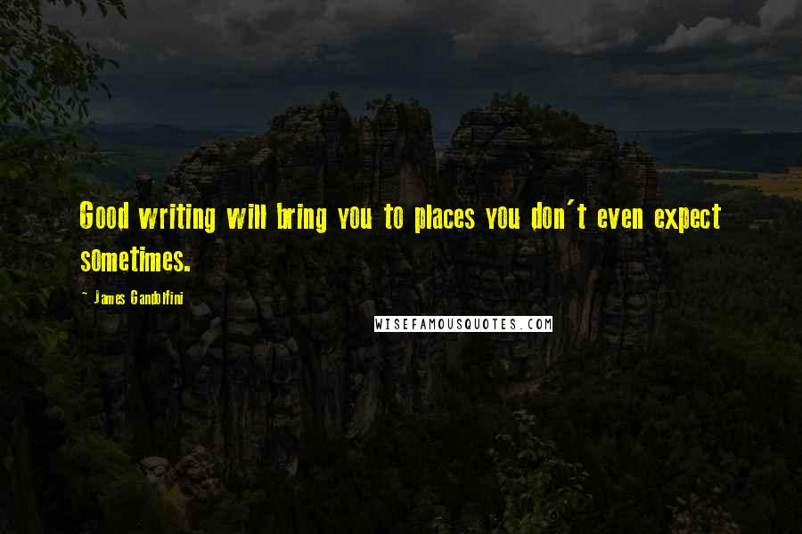 James Gandolfini Quotes: Good writing will bring you to places you don't even expect sometimes.
