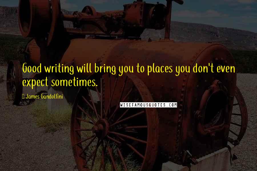 James Gandolfini Quotes: Good writing will bring you to places you don't even expect sometimes.