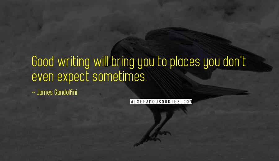 James Gandolfini Quotes: Good writing will bring you to places you don't even expect sometimes.