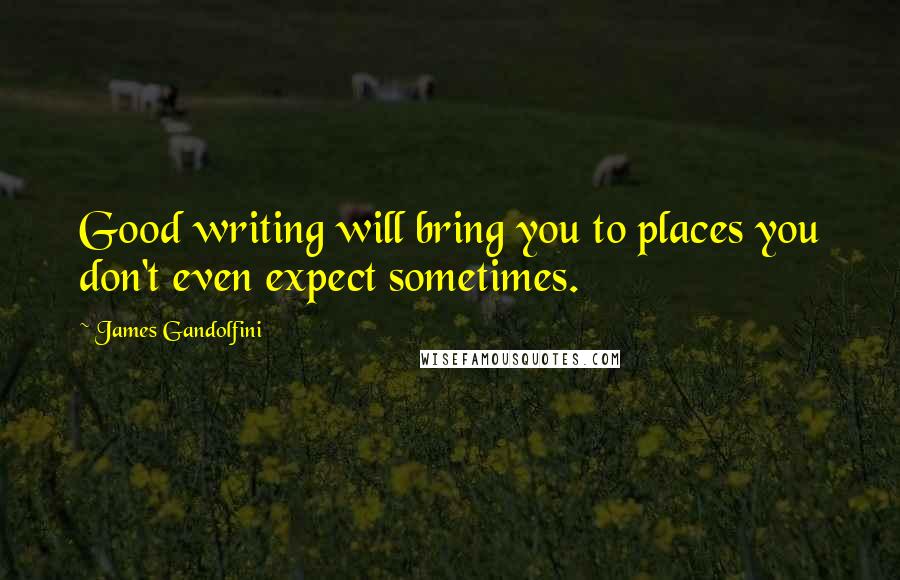 James Gandolfini Quotes: Good writing will bring you to places you don't even expect sometimes.