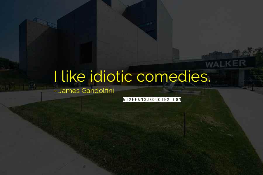 James Gandolfini Quotes: I like idiotic comedies.