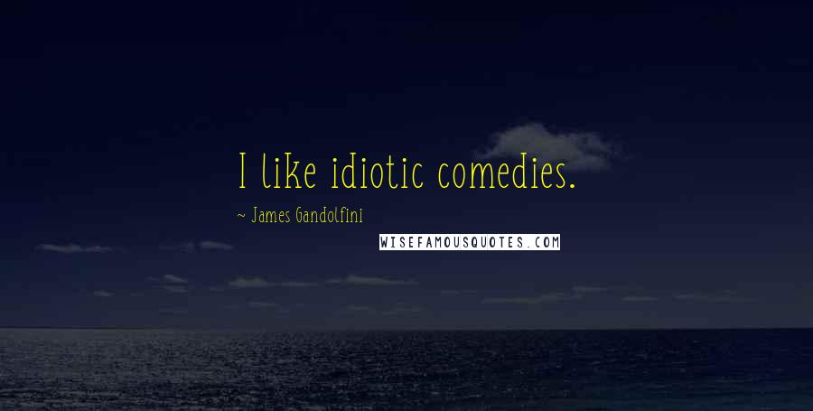 James Gandolfini Quotes: I like idiotic comedies.