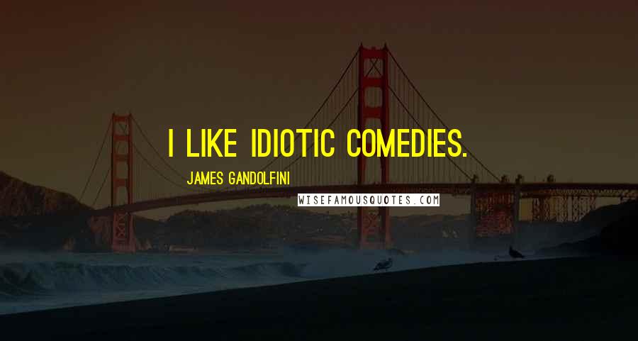 James Gandolfini Quotes: I like idiotic comedies.