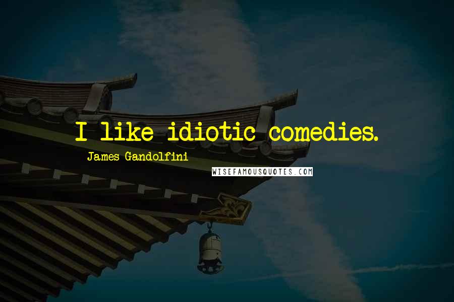 James Gandolfini Quotes: I like idiotic comedies.