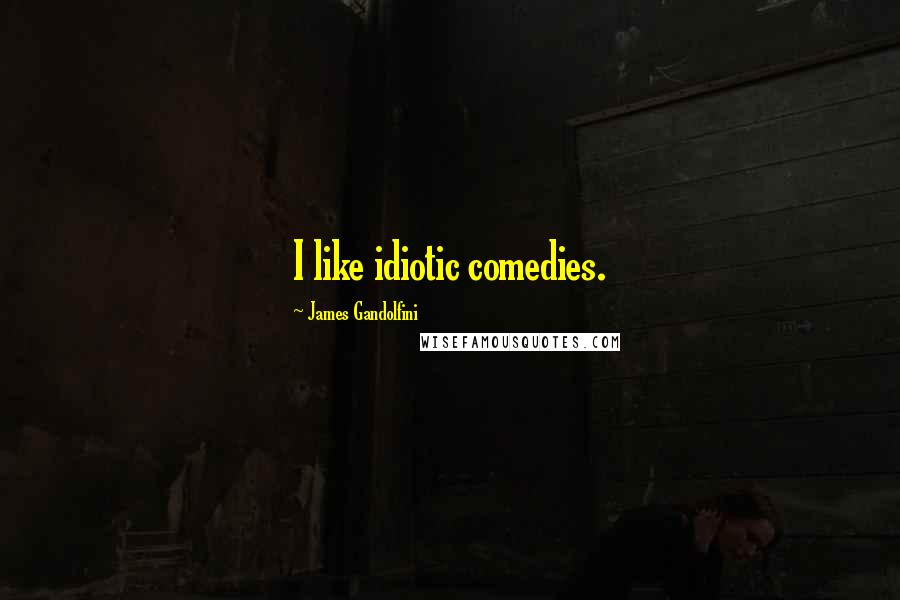 James Gandolfini Quotes: I like idiotic comedies.