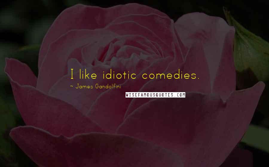 James Gandolfini Quotes: I like idiotic comedies.