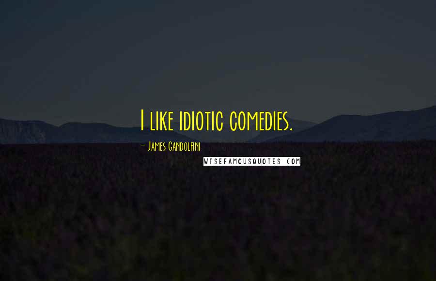 James Gandolfini Quotes: I like idiotic comedies.