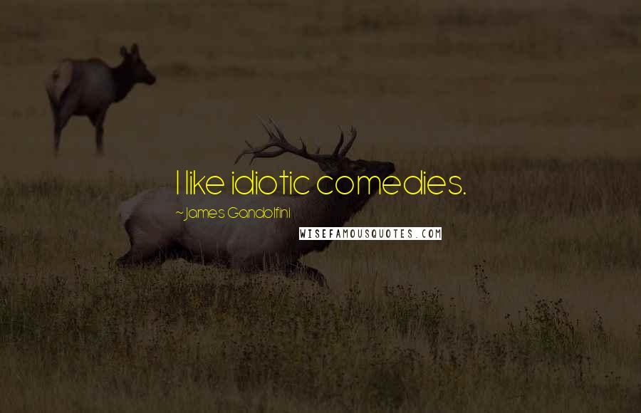 James Gandolfini Quotes: I like idiotic comedies.