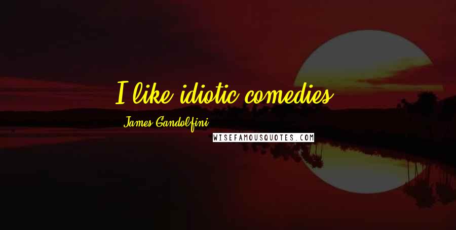 James Gandolfini Quotes: I like idiotic comedies.