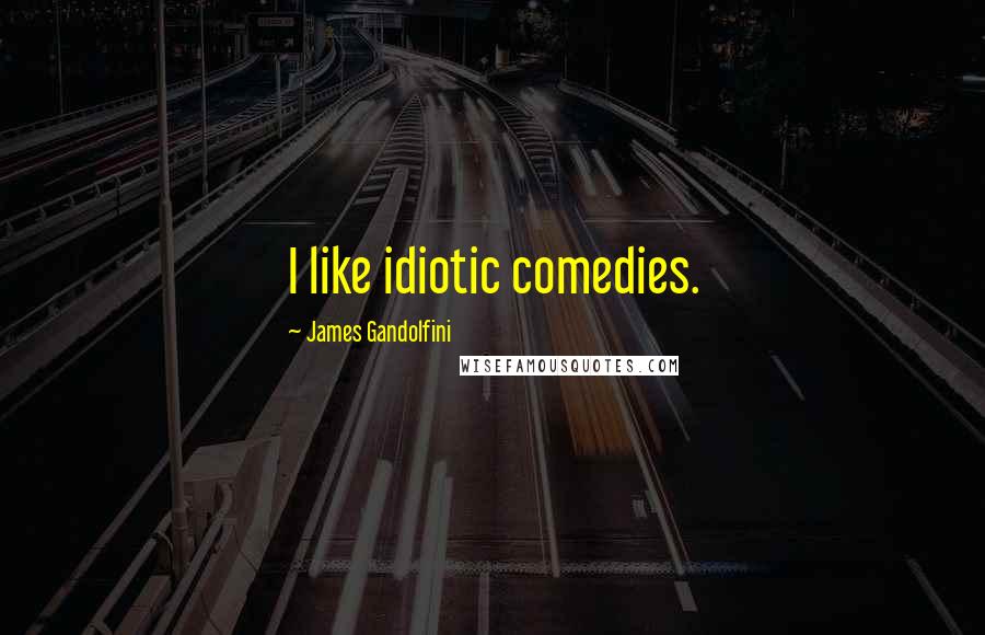 James Gandolfini Quotes: I like idiotic comedies.