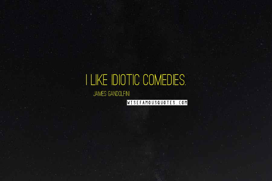 James Gandolfini Quotes: I like idiotic comedies.