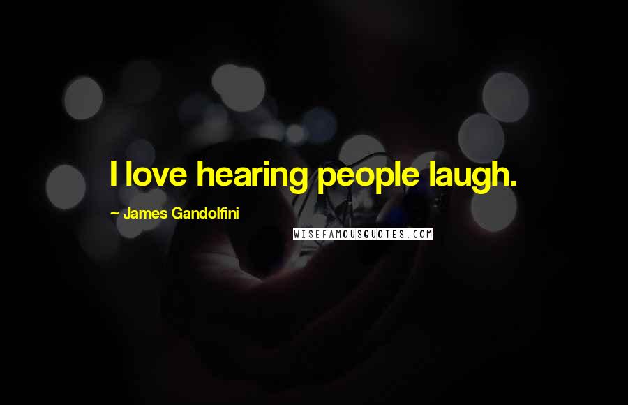 James Gandolfini Quotes: I love hearing people laugh.