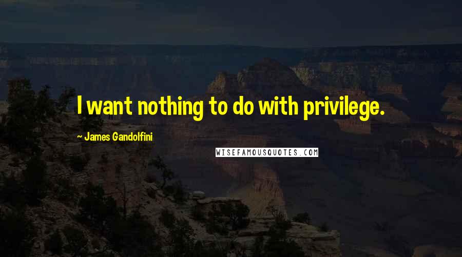 James Gandolfini Quotes: I want nothing to do with privilege.