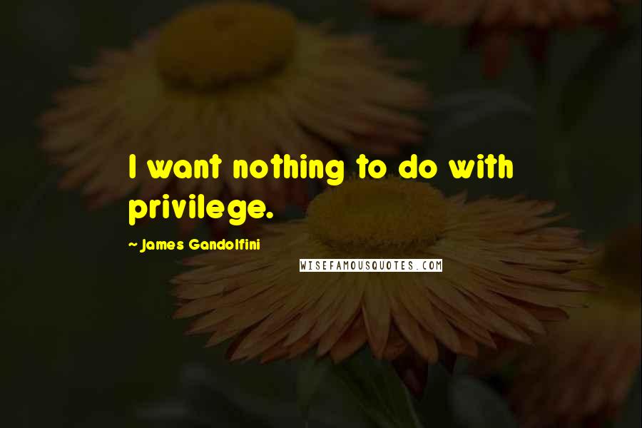 James Gandolfini Quotes: I want nothing to do with privilege.