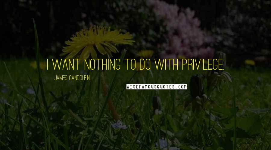 James Gandolfini Quotes: I want nothing to do with privilege.