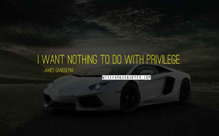 James Gandolfini Quotes: I want nothing to do with privilege.