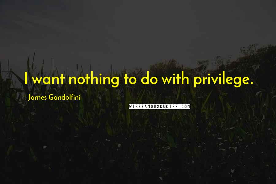 James Gandolfini Quotes: I want nothing to do with privilege.