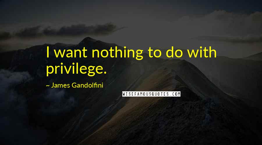 James Gandolfini Quotes: I want nothing to do with privilege.