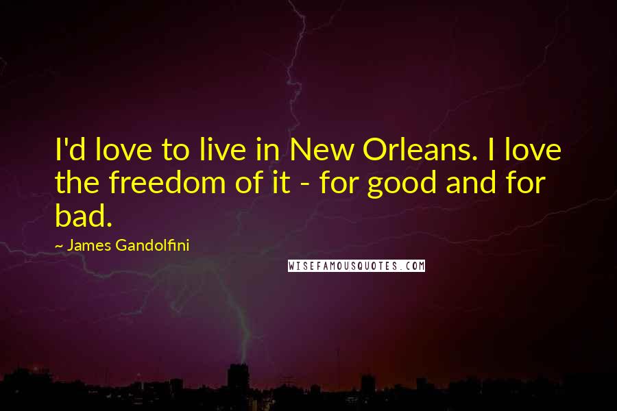 James Gandolfini Quotes: I'd love to live in New Orleans. I love the freedom of it - for good and for bad.