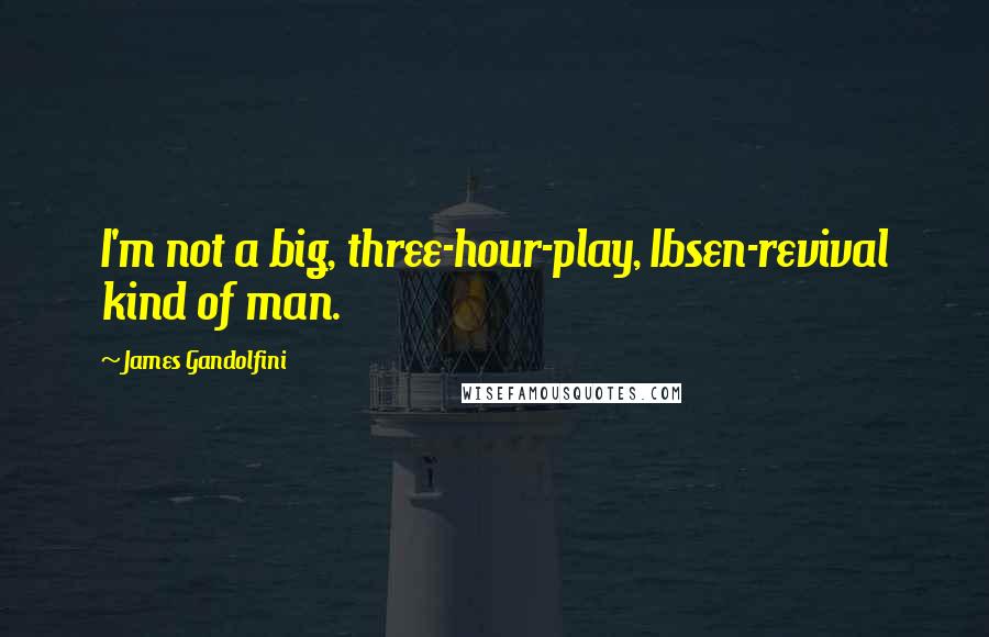 James Gandolfini Quotes: I'm not a big, three-hour-play, Ibsen-revival kind of man.